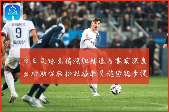 今日足球竞猜稳胆精选与赛前深度分析助你轻松把握胜负趋势稳步提升命中率