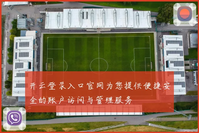 开云登录入口官网为您提供便捷安全的账户访问与管理服务