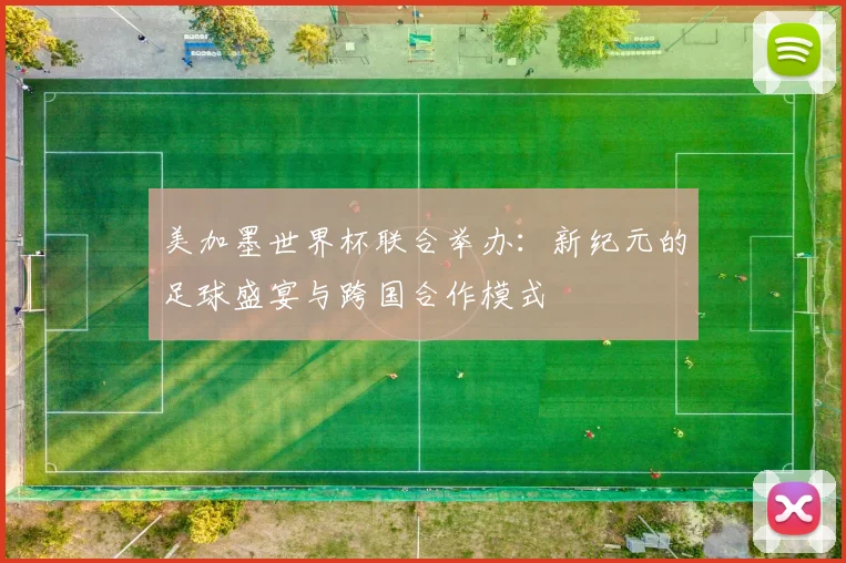 美加墨世界杯联合举办：新纪元的足球盛宴与跨国合作模式