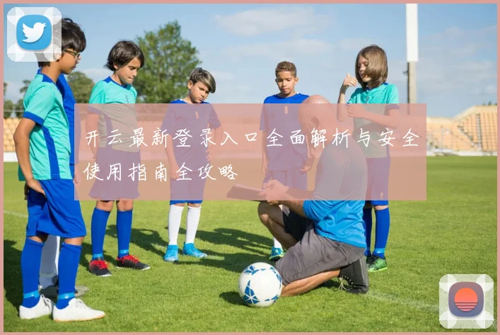 开云最新登录入口全面解析与安全使用指南全攻略