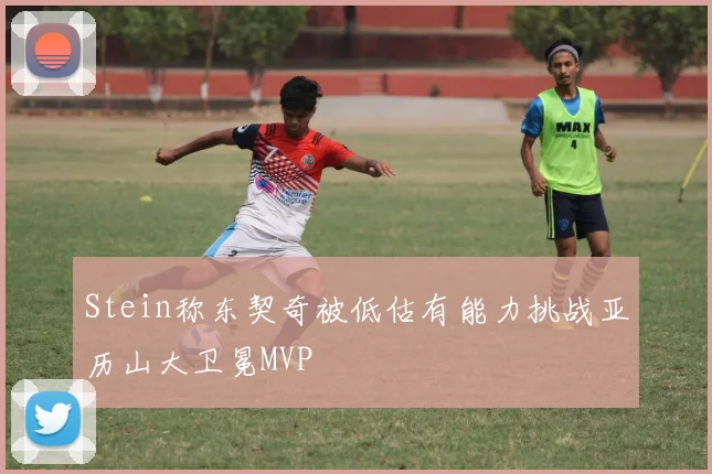 Stein称东契奇被低估有能力挑战亚历山大卫冕MVP