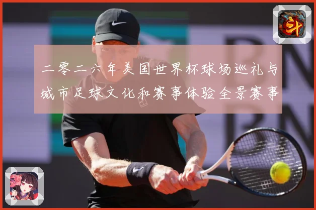 二零二六年美国世界杯球场巡礼与城市足球文化和赛事体验全景赛事前瞻