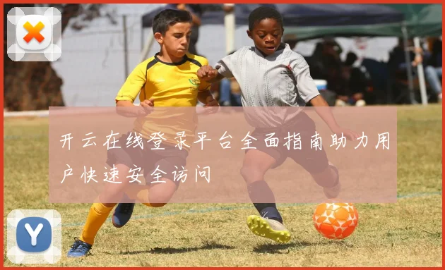 开云在线登录平台全面指南助力用户快速安全访问