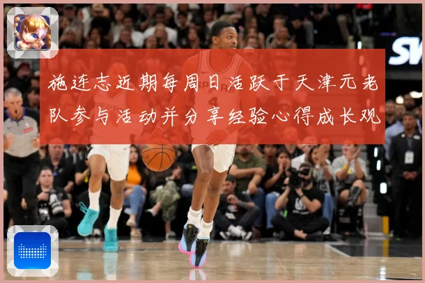 施连志近期每周日活跃于天津元老队参与活动并分享经验心得成长观察