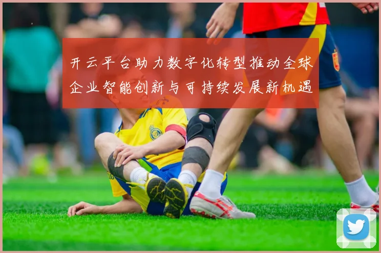 开云平台助力数字化转型推动全球企业智能创新与可持续发展新机遇