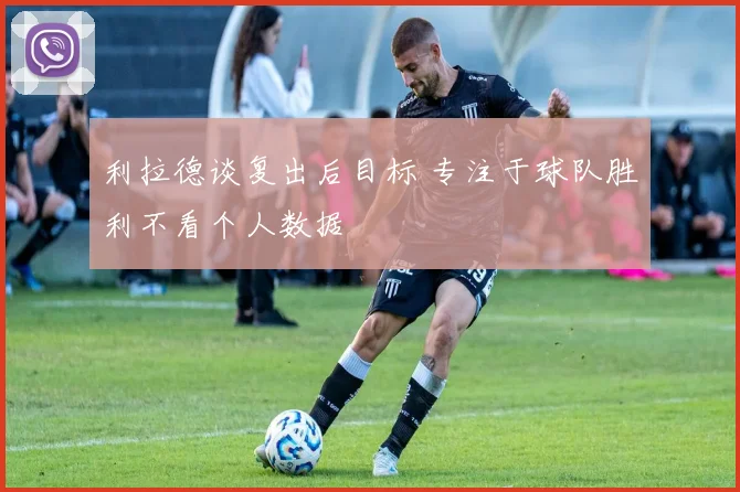 利拉德谈复出后目标 专注于球队胜利不看个人数据