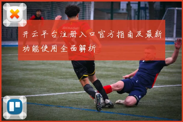 开云平台注册入口官方指南及最新功能使用全面解析