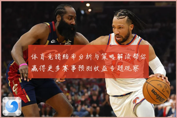 体育竞猜赔率分析与策略解读帮你赢得更多赛事预测收益专题观察