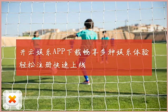 开云娱乐APP下载畅享多种娱乐体验轻松注册快速上线