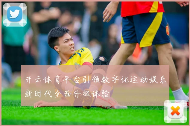 开云体育平台引领数字化运动娱乐新时代全面升级体验