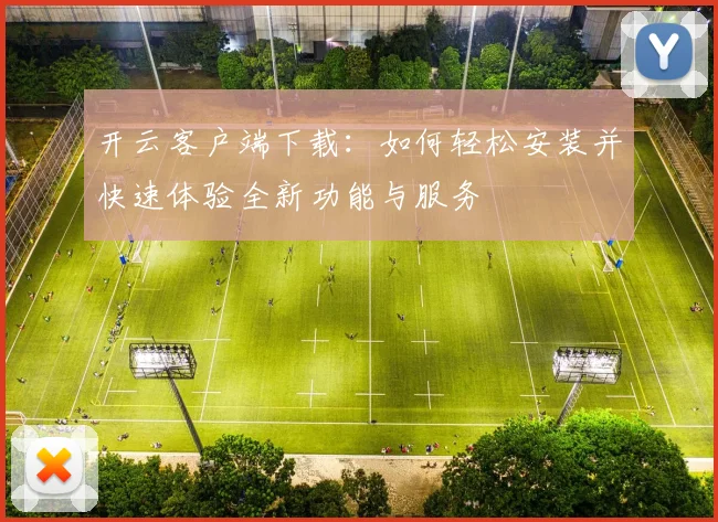 开云客户端下载：如何轻松安装并快速体验全新功能与服务