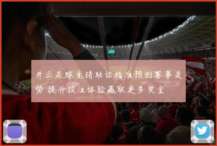 开云足球竞猜助你精准预测赛事走势 提升投注体验赢取更多奖金