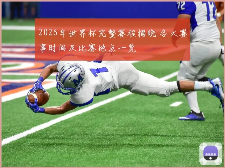 2026年世界杯完整赛程揭晓 各大赛事时间及比赛地点一览