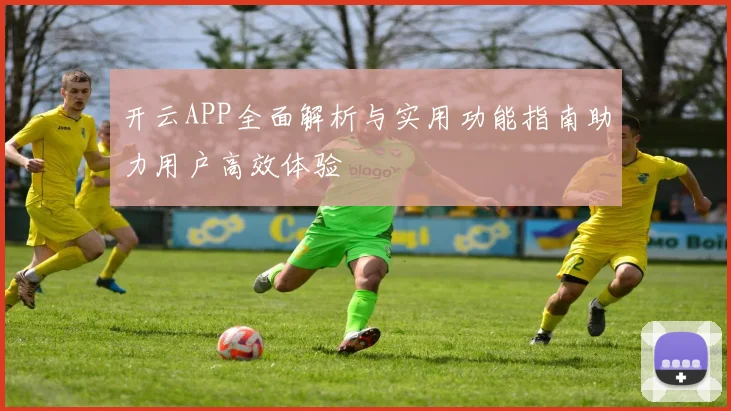 开云APP全面解析与实用功能指南助力用户高效体验