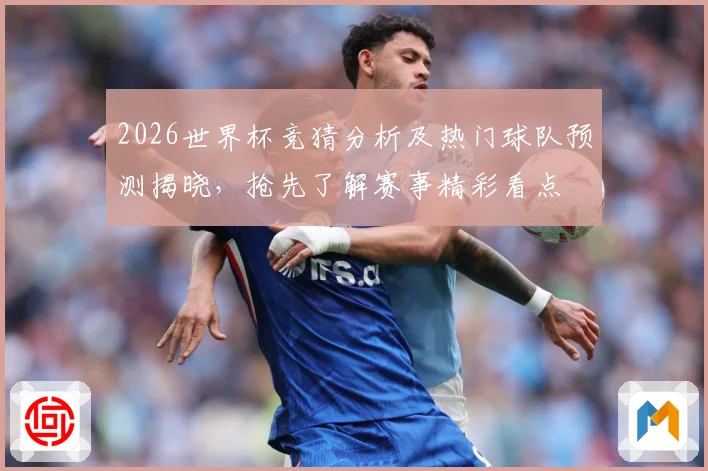 2026世界杯竞猜分析及热门球队预测揭晓，抢先了解赛事精彩看点