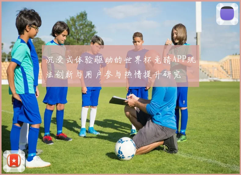 沉浸式体验驱动的世界杯竞猜APP玩法创新与用户参与热情提升研究