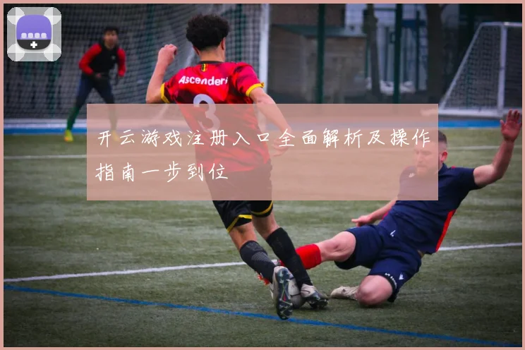 开云游戏注册入口全面解析及操作指南一步到位