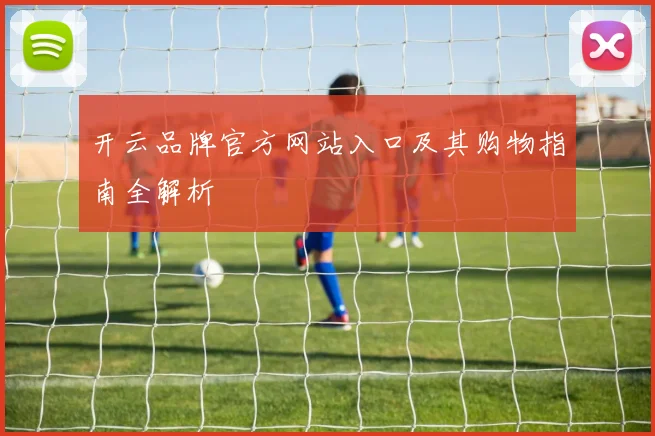 开云品牌官方网站入口及其购物指南全解析