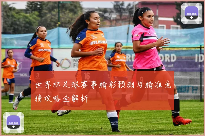 世界杯足球赛事精彩预测与精准竞猜攻略全解析