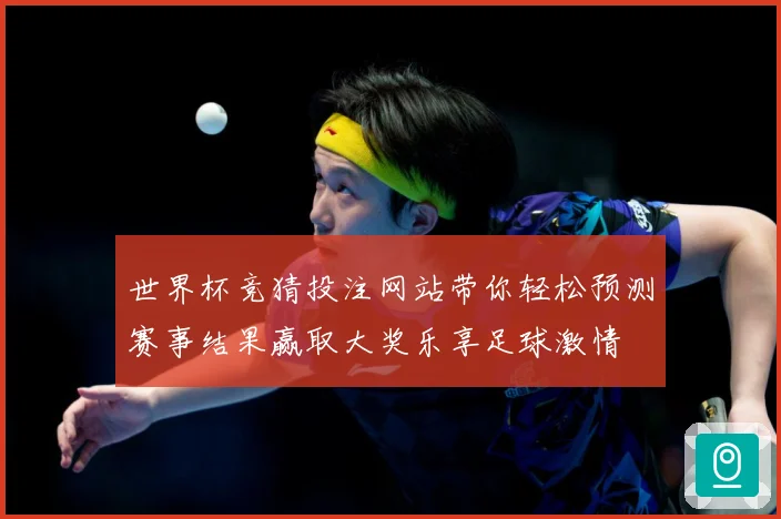 世界杯竞猜投注网站带你轻松预测赛事结果赢取大奖乐享足球激情