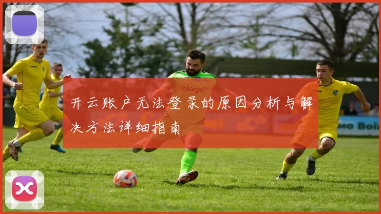 开云账户无法登录的原因分析与解决方法详细指南