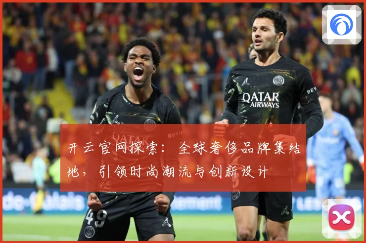 开云官网探索：全球奢侈品牌集结地，引领时尚潮流与创新设计