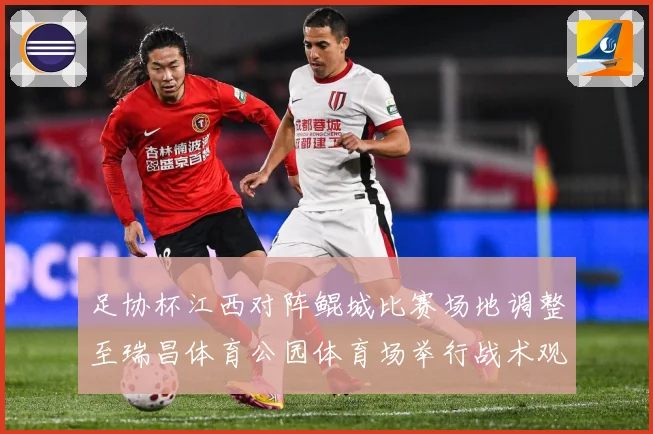 足协杯江西对阵鲲城比赛场地调整至瑞昌体育公园体育场举行战术观察