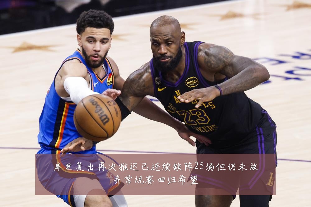 库里复出再次推迟已连续缺阵25场但仍未放弃常规赛回归希望