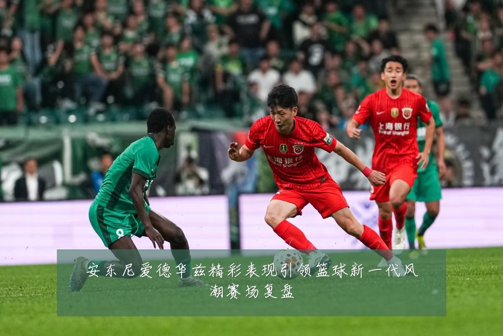 安东尼爱德华兹精彩表现引领篮球新一代风潮赛场复盘