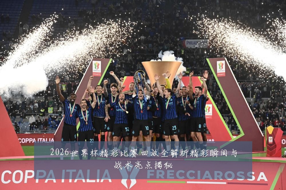 2026世界杯精彩比赛回放全解析精彩瞬间与战术亮点揭秘