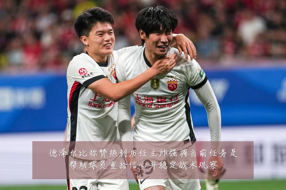 德泽尔比称赞热刺历任主帅强调当前任务是帮助球员重拾信心并稳定战术观察
