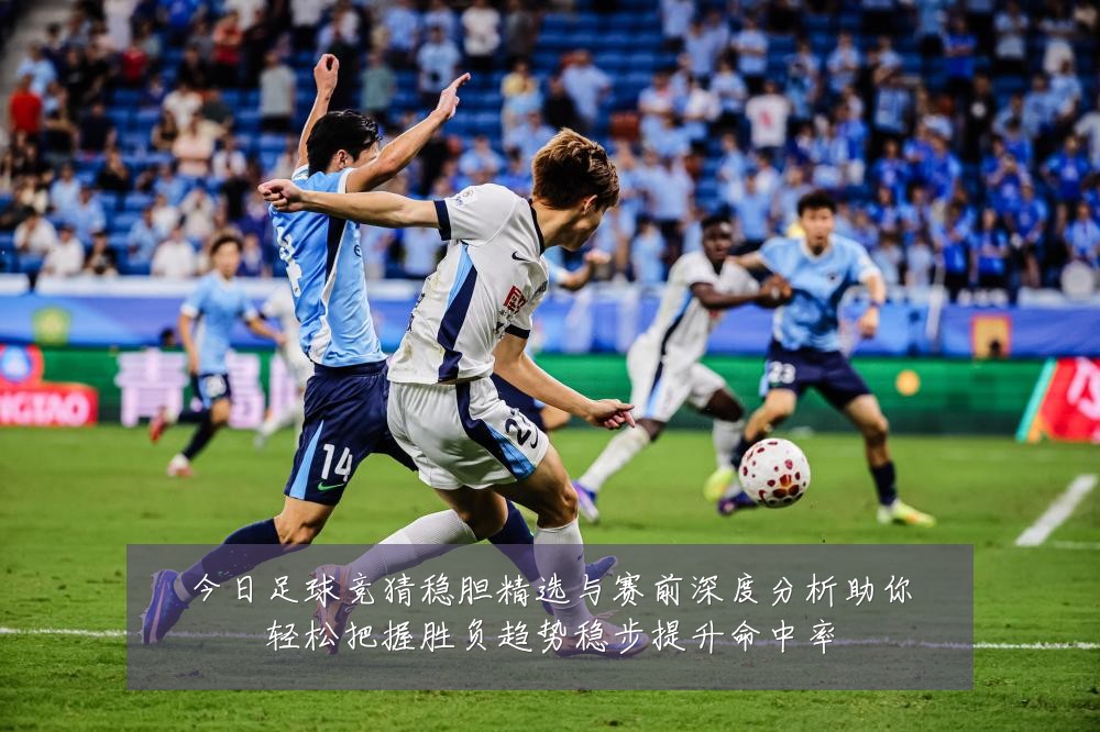 今日足球竞猜稳胆精选与赛前深度分析助你轻松把握胜负趋势稳步提升命中率